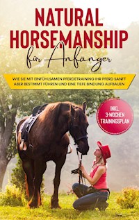 Natural Horsemanship für Anfänger: Wie sie mit einfühlsamen Pferdetraining Ihr Pferd sanft aber bestimmt führen und eine tiefe Bindung aufbauen - inkl. 3-Wochen Trainingsplan - Birthe Hagen - E-Book + Hörbuch