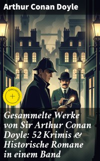 Gesammelte Werke von Sir Arthur Conan Doyle: 52 Krimis & Historische Romane in einem Band - Arthur Conan Doyle - E-Book