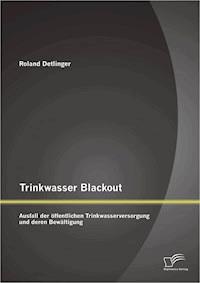 Trinkwasser Blackout: Ausfall der öffentlichen Trinkwasserversorgung und deren Bewältigung - Roland Detlinger - E-Book