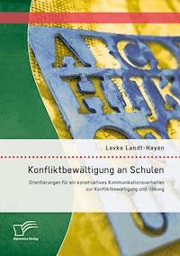 Konfliktbewältigung an Schulen: Orientierungen für ein konstruktives Kommunikationsverhalten zur Konfliktbewältigung und -lösung - Levke Landt-Hayen - E-Book