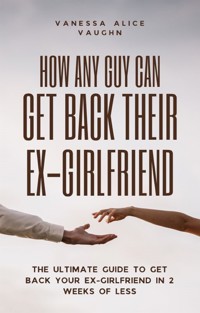 How Any Guy Can Get Back Their Ex-Girlfriend - Vanessa Alice Vaughn - E-Book