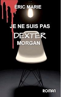 je ne suis pas dexter morgan - Eric Marie - E-Book