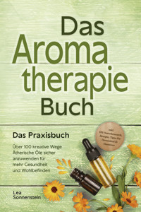 Aromatherapie Buch - Das Praxisbuch: Über 100 kreative Wege Ätherische Öle sicher anzuwenden für mehr Gesundheit und Wohlbefinden - inkl. DIY-Naturkosmetik, Rezepte, Tipps für Hausmittel & Haustiere - Lea Sonnenstein - E-Book