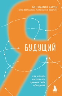 Будущий я. Как начать выполнять данные себе обещания - Бенжамин Харди - E-Book
