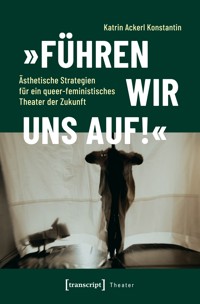 »Führen wir uns auf!« – Ästhetische Strategien für ein queer-feministisches Theater der Zukunft - Katrin Ackerl Konstantin - E-Book