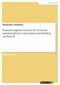 Finanzierungsalternativen für deutsche mittelständische Unternehmen im Hinblick auf Basel II - Alexander Schwaier - E-Book
