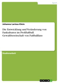 Die Entwicklung und Veränderung von Fankulturen im Profifußball. Gewaltbereitschaft von Fußballfans - Johanna Larissa Klein - E-Book