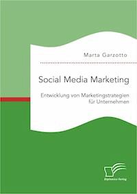 Social Media Marketing: Entwicklung von Marketingstrategien für Unternehmen - Marta Garzotto - E-Book