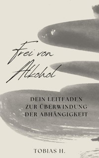 Frei von Alkohol - dein Leitfaden zur Überwindung der Abhängigkeit - Tobias Hopfmüller - E-Book