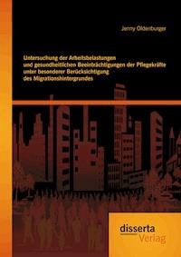 Untersuchung der Arbeitsbelastungen und gesundheitlichen Beeinträchtigungen der Pflegekräfte unter besonderer Berücksichtigung des Migrationshintergrundes - Jenny Oldenburger - E-Book