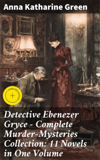 Detective Ebenezer Gryce - Complete Murder-Mysteries Collection: 11 Novels in One Volume - Anna Katharine Green - E-Book