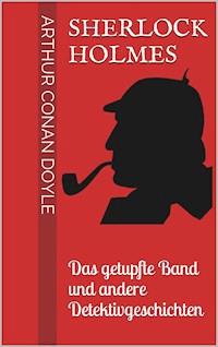 Sherlock Holmes - Das getupfte Band und andere Detektivgeschichten - Arthur Conan Doyle - E-Book