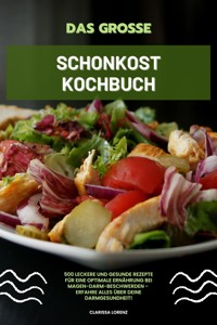 Das große Schonkost Kochbuch: 500 leckere und gesunde Rezepte für eine optimale Ernährung bei Magen-Darm-Beschwerden - Erfahre alles über deine Darmgesundheit! - Clarissa Lorenz - E-Book