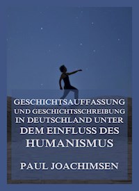 Geschichtsauffassung und Geschichtsschreibung in Deutschland unter dem Einfluss des Humanismus - Paul Joachimsen - E-Book