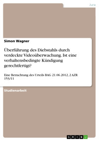 Überführung des Diebstahls durch verdeckte Videoüberwachung. Ist eine verhaltensbedingte Kündigung gerechtfertigt? - Simon Wagner - E-Book