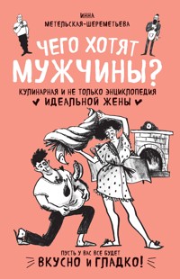 Чего хотят мужчины? Кулинарная и не только энциклопедия идеальной жены - Инна Метельская-Шереметьева - E-Book