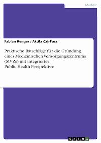 Praktische Ratschläge für die Gründung eines Medizinischen Versorgungszentrums (MVZs) mit integrierter Public-Health-Perspektive - Fabian Renger - E-Book