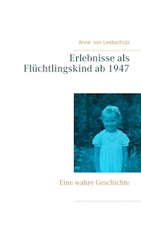 Erlebnisse als Flüchtlingskind ab 1947 - Anna von Leobschütz - E-Book
