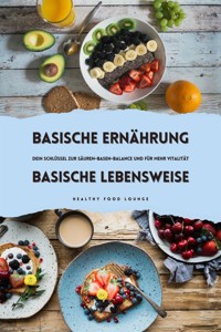 Basische Ernährung & Basische Lebensweise: Dein Schlüssel zur Säuren-Basen-Balance und für mehr Vitalität - Healthy Food Lounge - E-Book