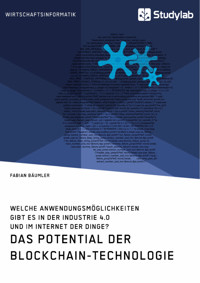 Das Potential der Blockchain-Technologie. Welche Anwendungsmöglichkeiten gibt es in der Industrie 4.0 und im Internet der Dinge? - Fabian Bäumler - E-Book