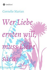 Wer Liebe ernten will, muss Liebe säen - Cornelie Marian - E-Book