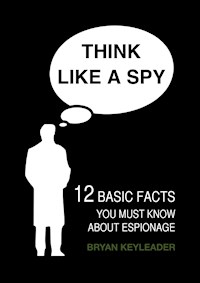 Think Like a Spy: 12 Basic Facts You Must Know about Espionage - Bryan Keyleader - E-Book