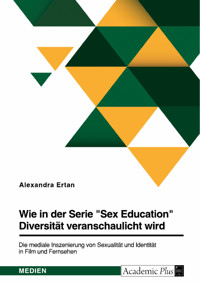 Wie in der Serie "Sex Education" Diversität veranschaulicht wird. Die mediale Inszenierung von Sexualität und Identität in Film und Fernsehen - Alexandra Ertan - E-Book