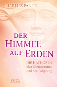 DER HIMMEL AUF ERDEN: Die Hathoren über Sonnenstürme und den Polsprung - Marlies Pante - E-Book