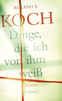 Dinge, die ich von ihm weiß - Roldand E. Koch - E-Book
