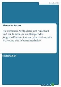 Die römische Aristokratie der Kaiserzeit und ihr Landbesitz am Beispiel des jüngeren Plinius - Statusrepräsentation oder Sicherung des Lebensunterhalts? - Alexander Berner - E-Book