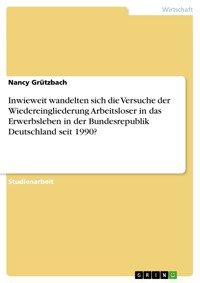 Inwieweit wandelten sich die Versuche der Wiedereingliederung Arbeitsloser in das Erwerbsleben in der Bundesrepublik Deutschland seit 1990? - Nancy Grützbach - E-Book