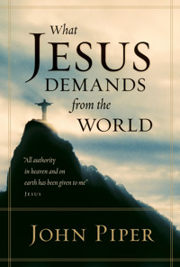What Jesus Demands from the World (All authority in heaven and on earth has been given to me. - John Piper - E-Book