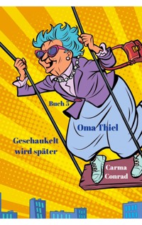 Oma Thiel Geschaukelt wird später - Carma Conrad - E-Book