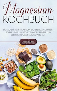 Magnesium Kochbuch: Die leckersten magnesiumreichen Rezepte für ein starkes Immunsystem, weniger Krämpfe und bessere Konzentrationsfähigkeit - inkl. umfangreichem Hintergrundwissen - Sandra Weigel - E-Book