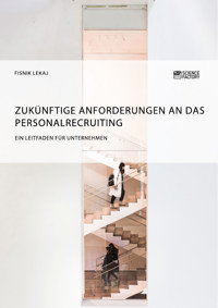 Zukünftige Anforderungen an das Personalrecruiting. Ein Leitfaden für Unternehmen - Fisnik Lekaj - E-Book
