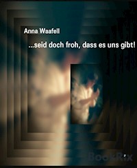 ...seid doch froh, dass es uns gibt! - Anna Waafell - E-Book