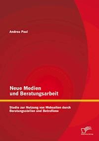 Neue Medien und Beratungsarbeit: Studie zur Nutzung von Webseiten durch Beratungsstellen und Betroffene - Andrea Paul - E-Book