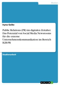 Public Relations (PR) im digitalen Zeitalter. Das Potenzial von Social Media Newsrooms für die externe Unternehmenskommunikation im Bereich B2B-PR - Iryna Geike - E-Book