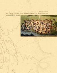 Als König Karl XII. von Schweden Gast der Rumänen war - Robert R. Denndorf - E-Book