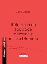 Réfutation de l'ouvrage d'Helvetius intitulé l'Homme - Denis Diderot - E-Book