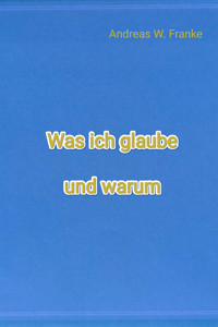 Was ich glaube und warum - Andreas W. Franke - E-Book