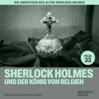 Sherlock Holmes und der König von Belgien (Die Abenteuer des alten Sherlock Holmes, Folge 33) - Sir Arthur Conan Doyle - Hörbuch
