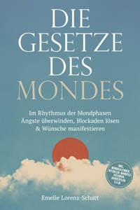 Die Gesetze des Mondes: Im Rhythmus der Mondphasen Ängste überwinden, Blockaden lösen & Wünsche manifestieren - inkl. Mondkalender, Ritualen, Manifestationen, Jahresplan u.v.m. - Emelie Lorenz-Schatt - E-Book