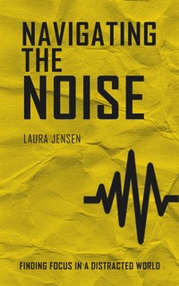 Navigating the Noise - Finding Focus in a Distracted World - Laura Jensen - E-Book