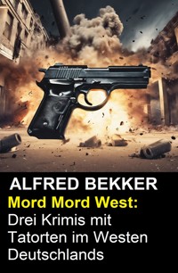 Mord Mord West: Drei Krimis mit Tatorten im Westen Deutschlands - Alfred Bekker - E-Book