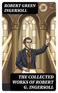 The Collected Works of Robert G. Ingersoll - Robert Green Ingersoll - E-Book