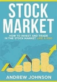 Stock Market:  How to Invest and Trade in the Stock Market Like a Pro - Andrew Johnson - E-Book