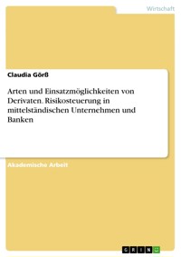 Arten und Einsatzmöglichkeiten von Derivaten. Risikosteuerung in mittelständischen Unternehmen und Banken - Claudia Görß - E-Book