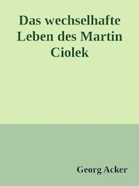Das wechsehafte Leben des Martin Ciolek - Georg Acker - E-Book