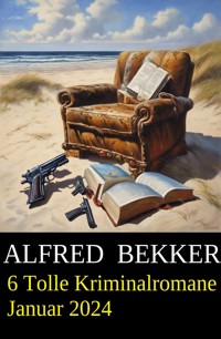 6 Tolle Kriminalromane Januar 2024 - Alfred Bekker - E-Book